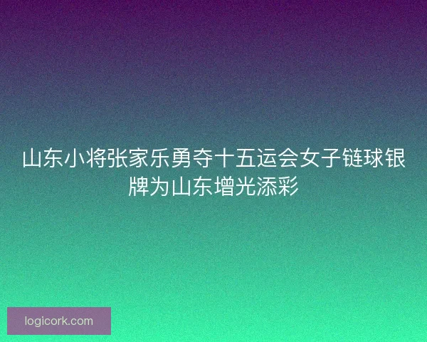 山东小将张家乐勇夺十五运会女子链球银牌为山东增光添彩