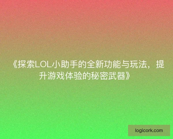 《探索LOL小助手的全新功能与玩法,提升游戏体验的秘密武器》 《探索LOL小助手的全新功能与玩法,提升游戏体验的秘密武器》