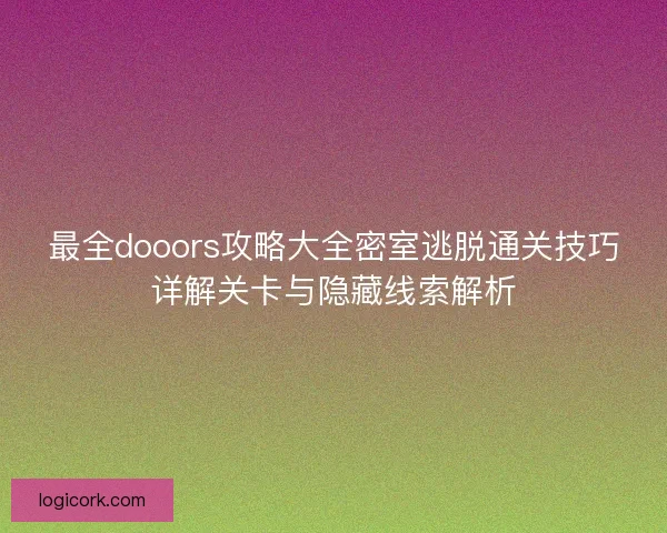 最全dooors攻略大全密室逃脱通关技巧详解关卡与隐藏线索解析 最全dooors攻略大全密室逃脱通关技巧详解关卡与隐藏线索解析