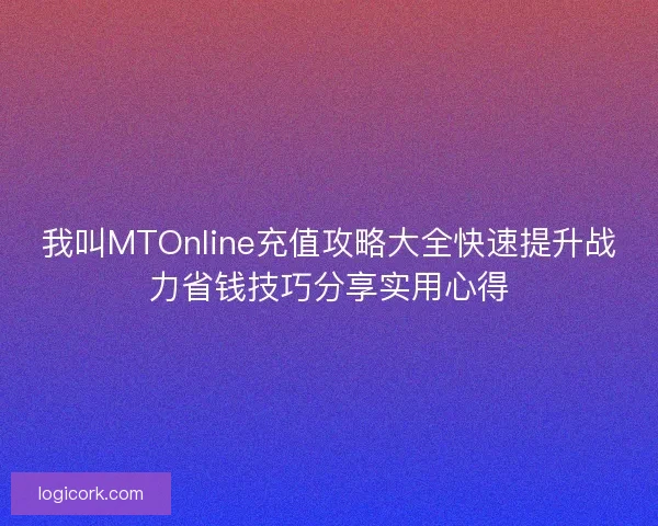 我叫MTOnline充值攻略大全快速提升战力省钱技巧分享实用心得