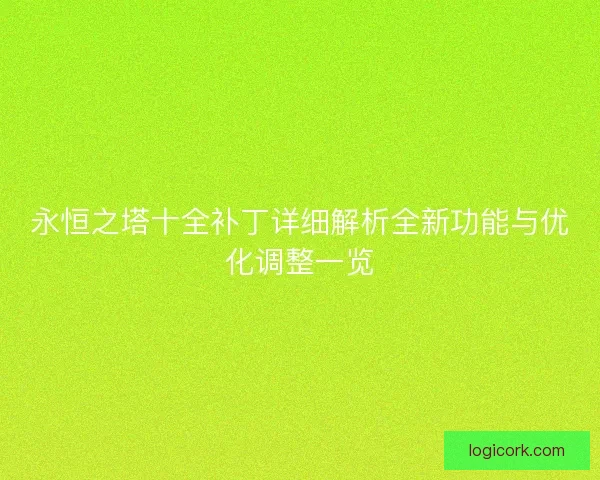 永恒之塔十全补丁详细解析全新功能与优化调整一览 永恒之塔十全补丁详细解析全新功能与优化调整一览